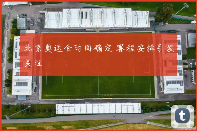 北京奥运会时间确定 赛程安排引发关注